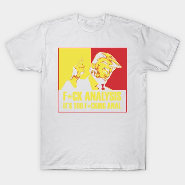 Trump; F*ck Analysis, it's too Anal T-Shirt by dave-ulmrolls